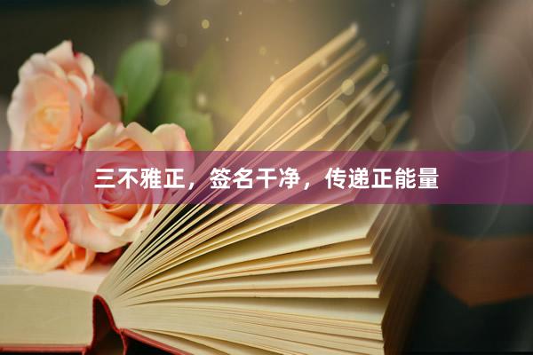 三不雅正，签名干净，传递正能量