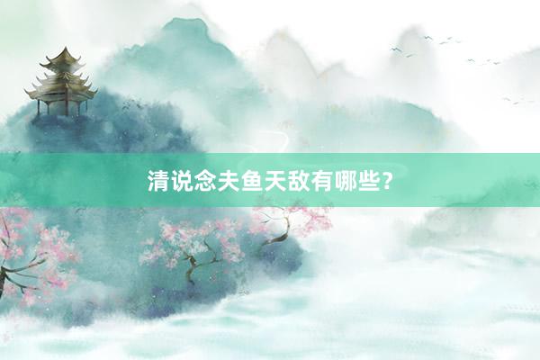 清说念夫鱼天敌有哪些？