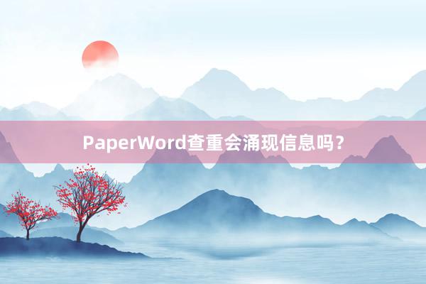 PaperWord查重会涌现信息吗？