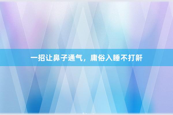 一招让鼻子通气，庸俗入睡不打鼾